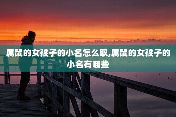 属鼠的女孩子的小名怎么取,属鼠的女孩子的小名有哪些