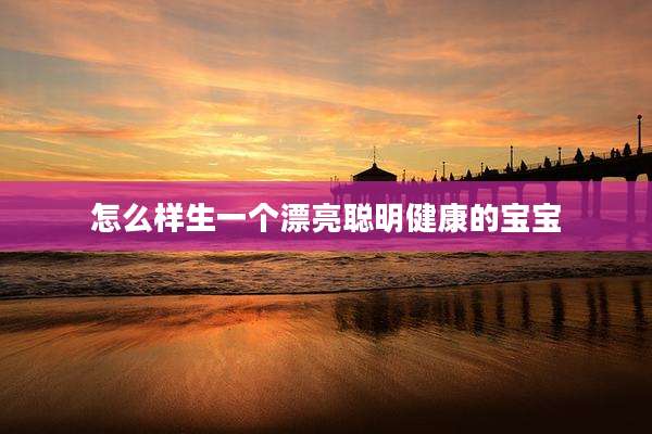 怎么样生一个漂亮聪明健康的宝宝