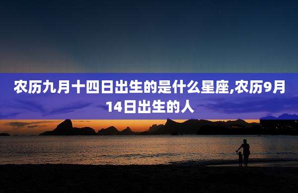 农历九月十四日出生的是什么星座,农历9月14日出生的人