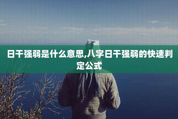 日干强弱是什么意思,八字日干强弱的快速判定公式