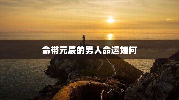 命带元辰的男人命运如何