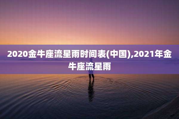 2020金牛座流星雨时间表(中国),2021年金牛座流星雨