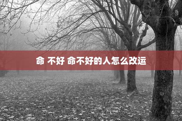 命 不好 命不好的人怎么改运