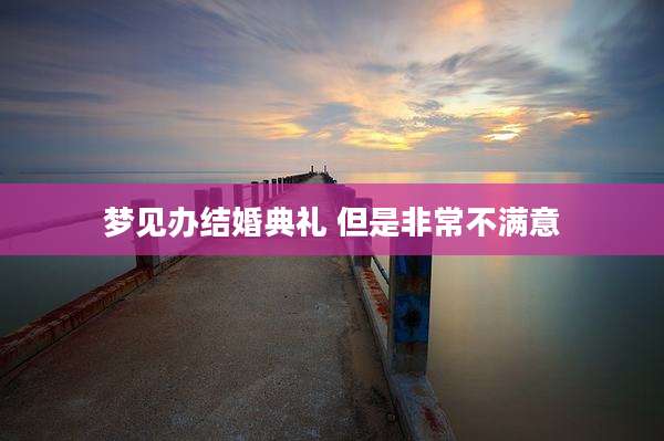梦见办结婚典礼 但是非常不满意
