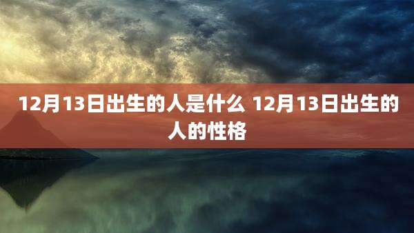 12月13日出生的人是什么 12月13日出生的人的性格