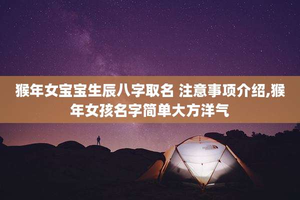 猴年女宝宝生辰八字取名 注意事项介绍,猴年女孩名字简单大方洋气