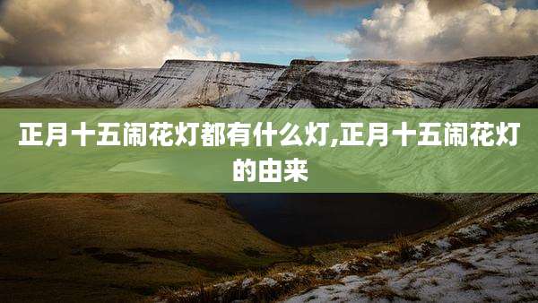 正月十五闹花灯都有什么灯,正月十五闹花灯的由来