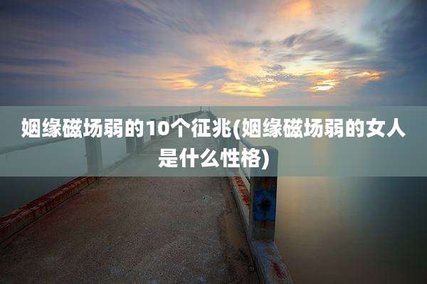 姻缘磁场弱的10个征兆(姻缘磁场弱的女人是什么性格)