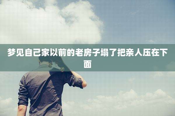 梦见自己家以前的老房子塌了把亲人压在下面