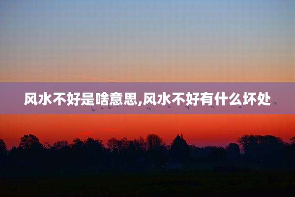 风水不好是啥意思,风水不好有什么坏处