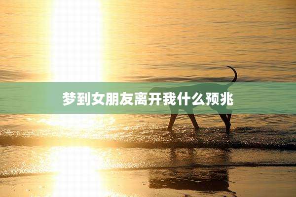 梦到女朋友离开我什么预兆