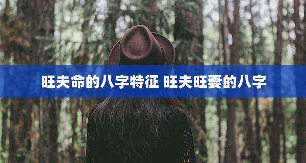 旺夫命的八字特征 旺夫旺妻的八字