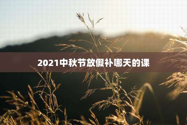 2021中秋节放假补哪天的课