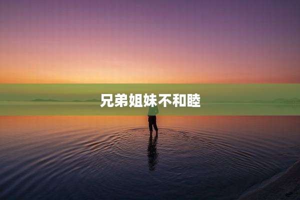兄弟姐妹不和睦
