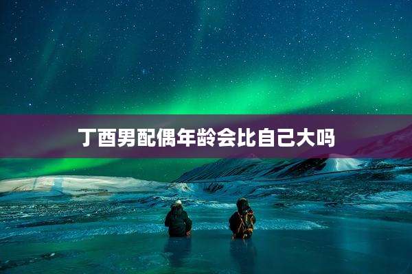 丁酉男配偶年龄会比自己大吗