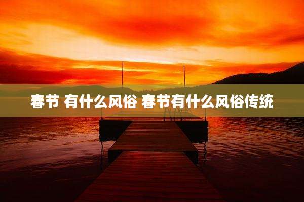 春节 有什么风俗 春节有什么风俗传统