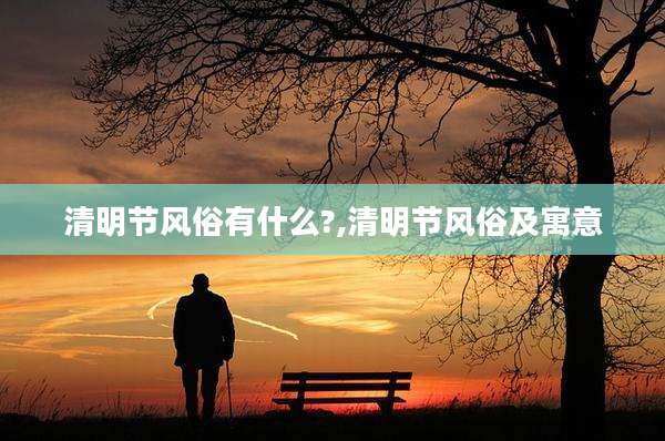 清明节风俗有什么?,清明节风俗及寓意