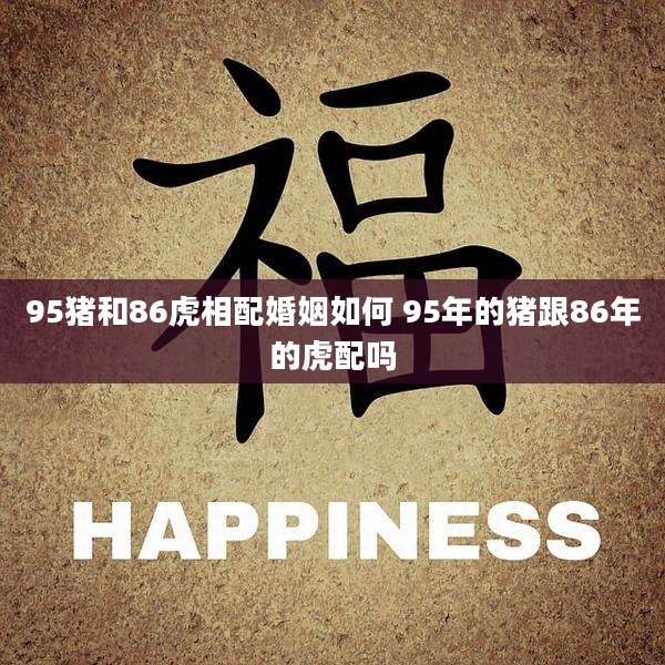 95猪和86虎相配婚姻如何 95年的猪跟86年的虎配吗