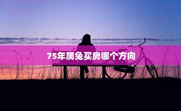 75年属兔买房哪个方向