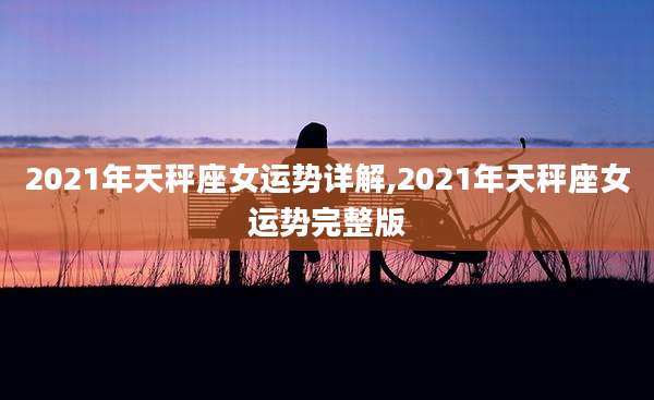 2021年天秤座女运势详解,2021年天秤座女运势完整版