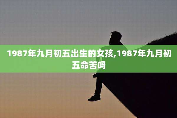 1987年九月初五出生的女孩,1987年九月初五命苦吗