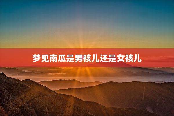 梦见南瓜是男孩儿还是女孩儿