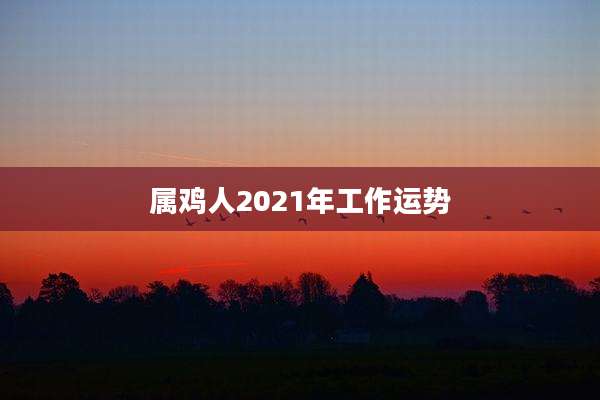属鸡人2021年工作运势