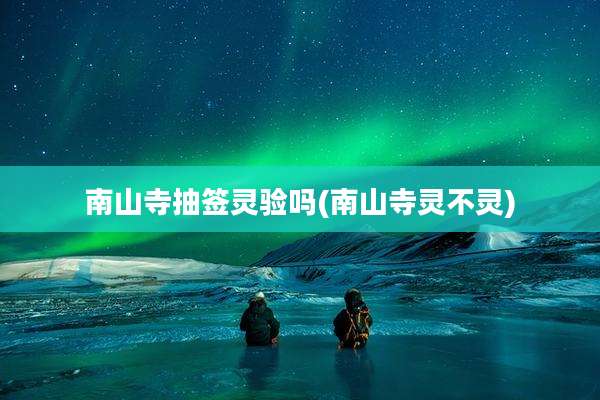 南山寺抽签灵验吗(南山寺灵不灵)