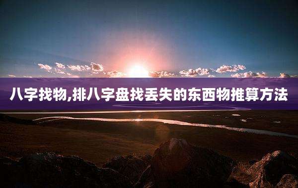 八字找物,排八字盘找丢失的东西物推算方法
