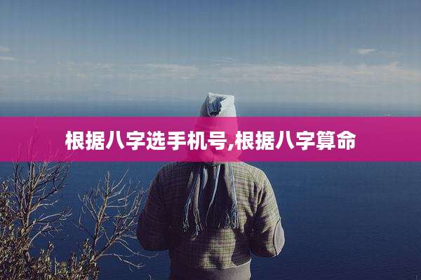 根据八字选手机号,根据八字算命