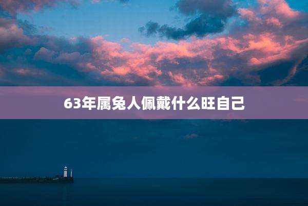 63年属兔人佩戴什么旺自己