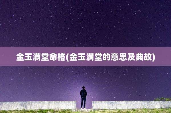 金玉满堂命格(金玉满堂的意思及典故)