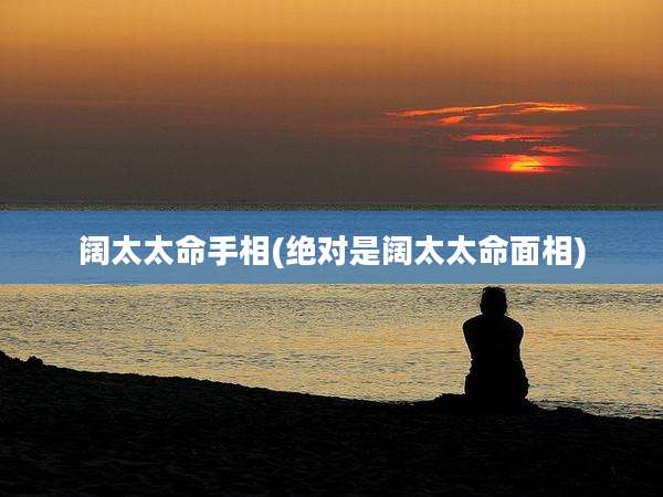 阔太太命手相(绝对是阔太太命面相)