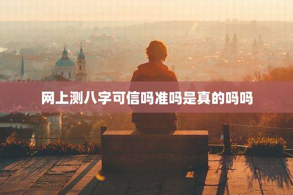 网上测八字可信吗准吗是真的吗吗
