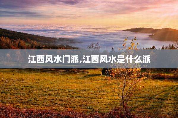 江西风水门派,江西风水是什么派