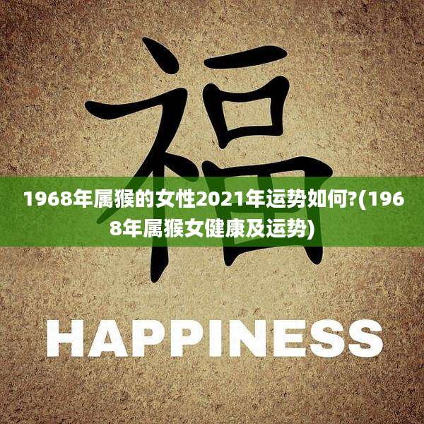 1968年属猴的女性2021年运势如何?(1968年属猴女健康及运势)
