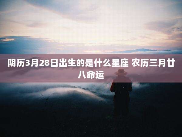 阴历3月28日出生的是什么星座 农历三月廿八命运