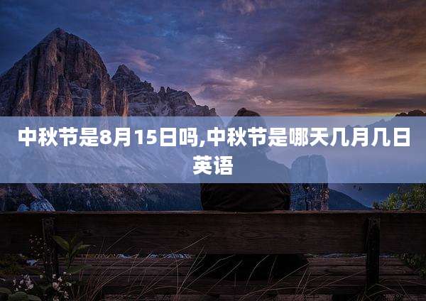 中秋节是8月15日吗,中秋节是哪天几月几日英语