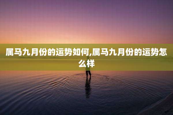 属马九月份的运势如何,属马九月份的运势怎么样