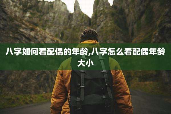 八字如何看配偶的年龄,八字怎么看配偶年龄大小