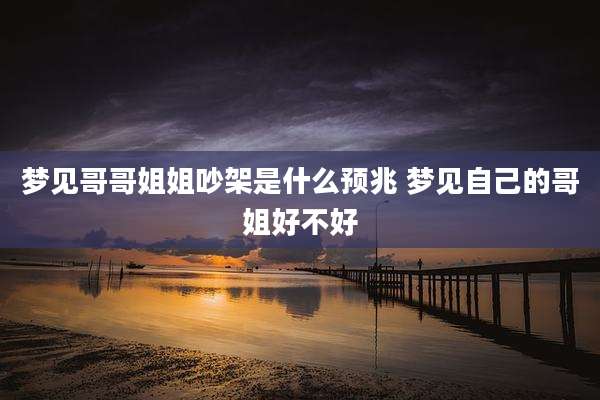 梦见哥哥姐姐吵架是什么预兆 梦见自己的哥姐好不好