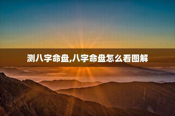测八字命盘,八字命盘怎么看图解