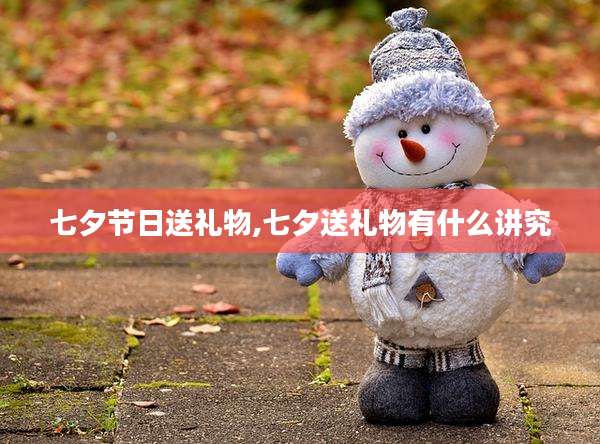 七夕节日送礼物,七夕送礼物有什么讲究