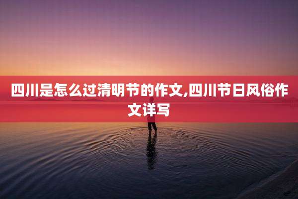 四川是怎么过清明节的作文,四川节日风俗作文详写