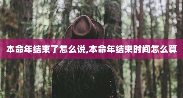 本命年结束了怎么说,本命年结束时间怎么算