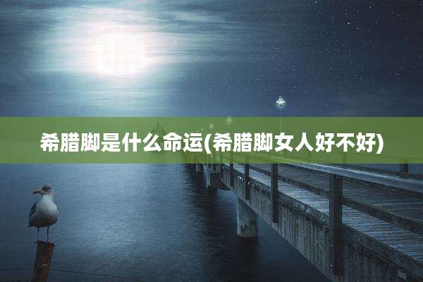希腊脚是什么命运(希腊脚女人好不好)
