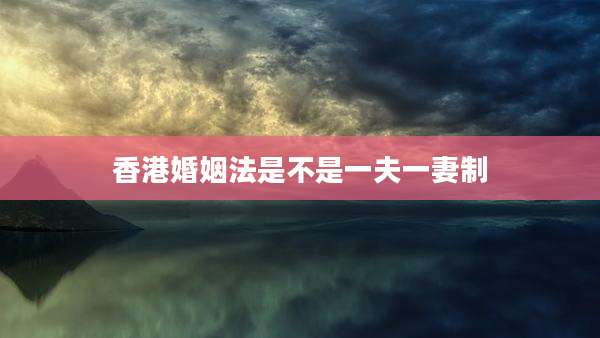 香港婚姻法是不是一夫一妻制