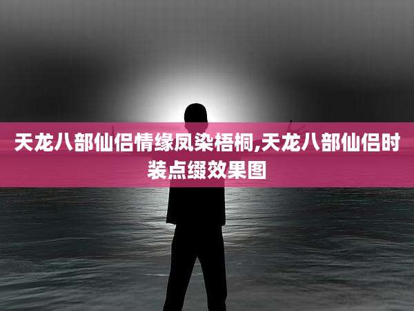 天龙八部仙侣情缘凤染梧桐,天龙八部仙侣时装点缀效果图