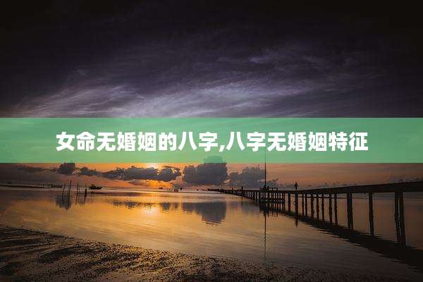 女命无婚姻的八字,八字无婚姻特征