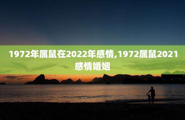 1972年属鼠在2022年感情,1972属鼠2021感情婚姻